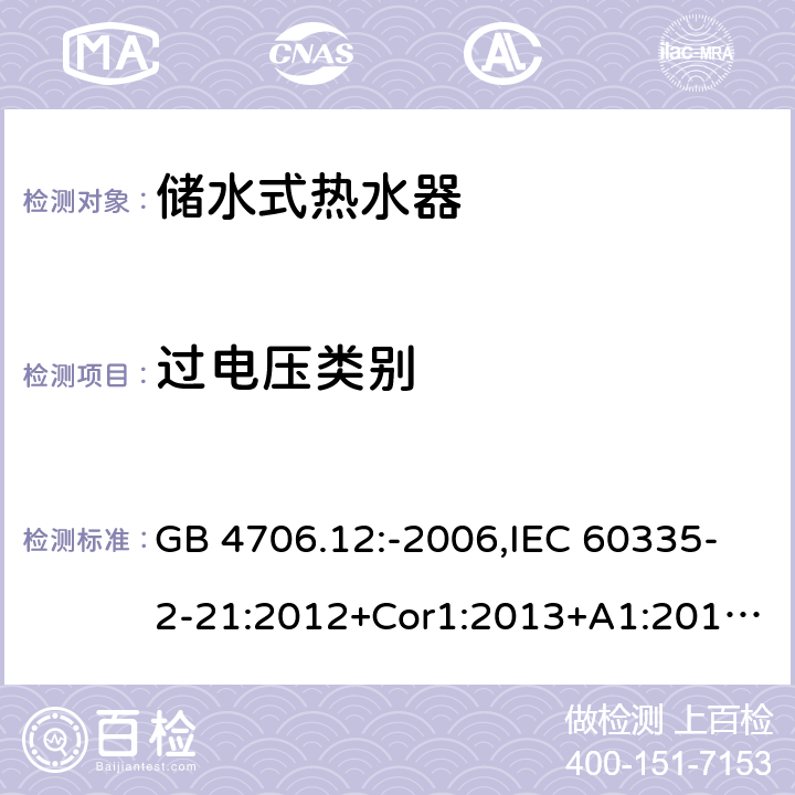 过电压类别 家用和类似用途电器的安全 第2-21部分：储水式热水器的特殊要求 GB 4706.12:-2006,IEC 60335-2-21:2012+Cor1:2013+A1:2018,AS/NZS 60335.2.21:2002+A1:2004+A2:2005+A3:2009,AS/NZS 60335.2.21:2013+A1:2014+A2:2019,EN 60335-2-21:2003+cor:2007+cor:2010+A1:2005+A2:2008 附录K