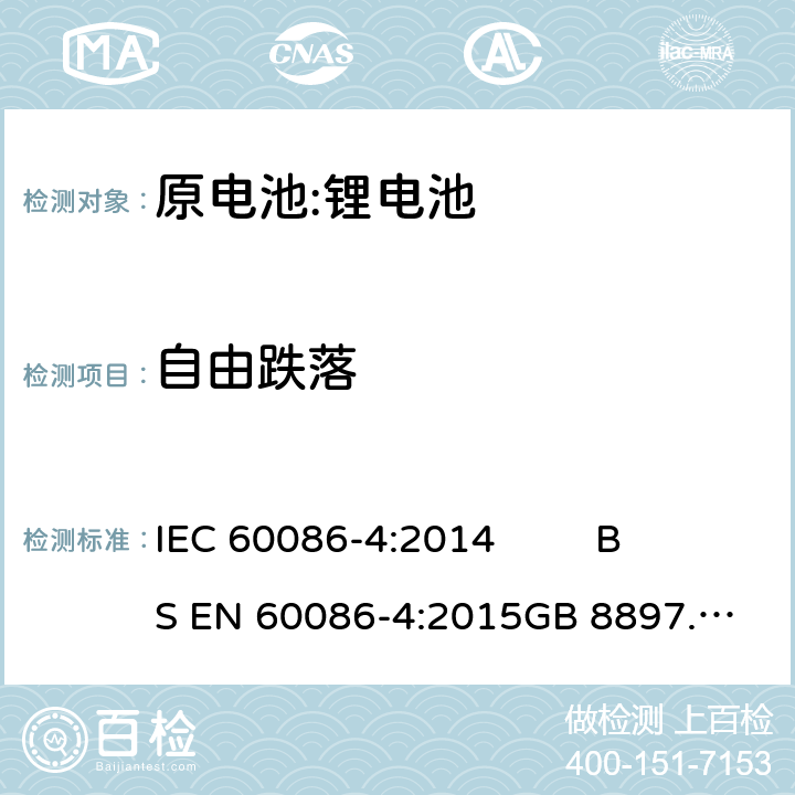 自由跌落 原电池- 第4部分:锂电池的安全要求 IEC 60086-4:2014 
BS EN 60086-4:2015
GB 8897.4-2008 6.5.6