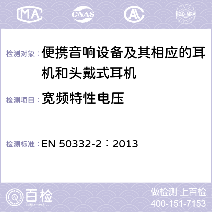 宽频特性电压 声系统设备:与个人音乐播放器相应的耳机和头戴式耳机-最大声压级测量方法 第2部分:分别提供的头戴式耳机与个人音乐播放器间的匹配,或是作为一体式设备提供但使用标准连接器连接不同制造商或不同设计类型的头戴式耳机与个人音乐播放器间的匹配 EN 50332-2：2013 6