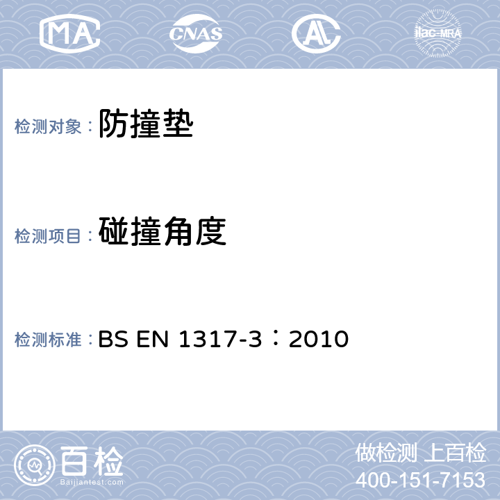 碰撞角度 BS EN 1317-3:2010 《道路（安全）防护系统-第三部分：碰撞缓冲垫性能等级、碰撞测试可接受标准和试验方法》 BS EN 1317-3：2010 5.3