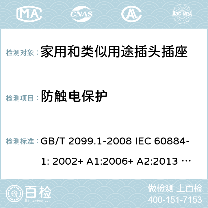 防触电保护 家用和类似用途插头插座 第1部分：一般要求 GB/T 2099.1-2008 IEC 60884-1: 2002+ A1:2006+ A2:2013 AS/NZS 60884.1: 2013;AS/NZS 3105 : 2014+ A1 : 2017 10