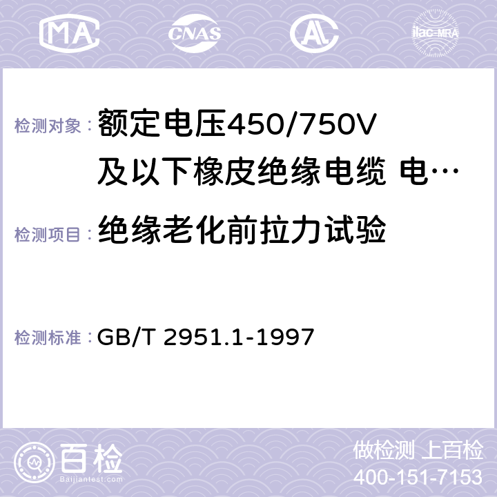 绝缘老化前拉力试验 电缆绝缘和护套材料通用试验方法 第1部分:通用试验方法 第1节:厚度和外形尺寸测量----机械性能试验 GB/T 2951.1-1997 9.1