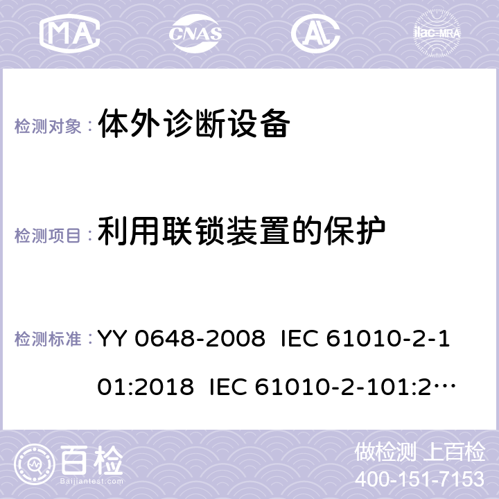 利用联锁装置的保护 测量、控制和实验室用电气设备的安全要求 第2-101部分：体外诊断（IVD）医用设备的专用要求 YY 0648-2008 IEC 61010-2-101:2018 IEC 61010-2-101:2015 EN 61010-2-101:2017 15