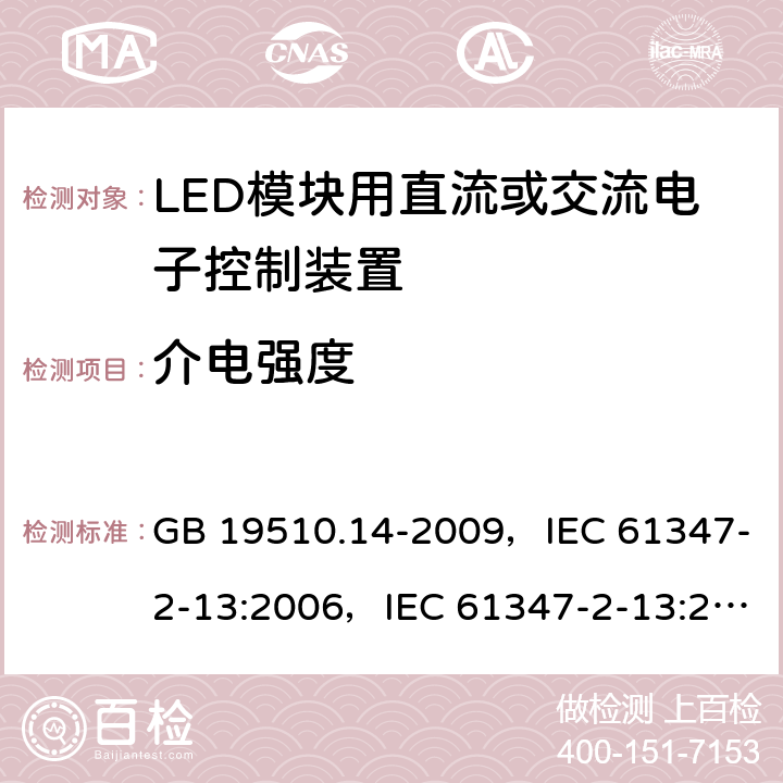 介电强度 灯的控制装置 第14部分：LED模块用直流或交流电子控制装置的特殊要求 GB 19510.14-2009，IEC 61347-2-13:2006，IEC 61347-2-13:2014 + AMD1:2016，EN 61347-2-13:2014，EN 61347-2-13:2014 + A1:2017，AS/NZS 61347.2.13:2013 12