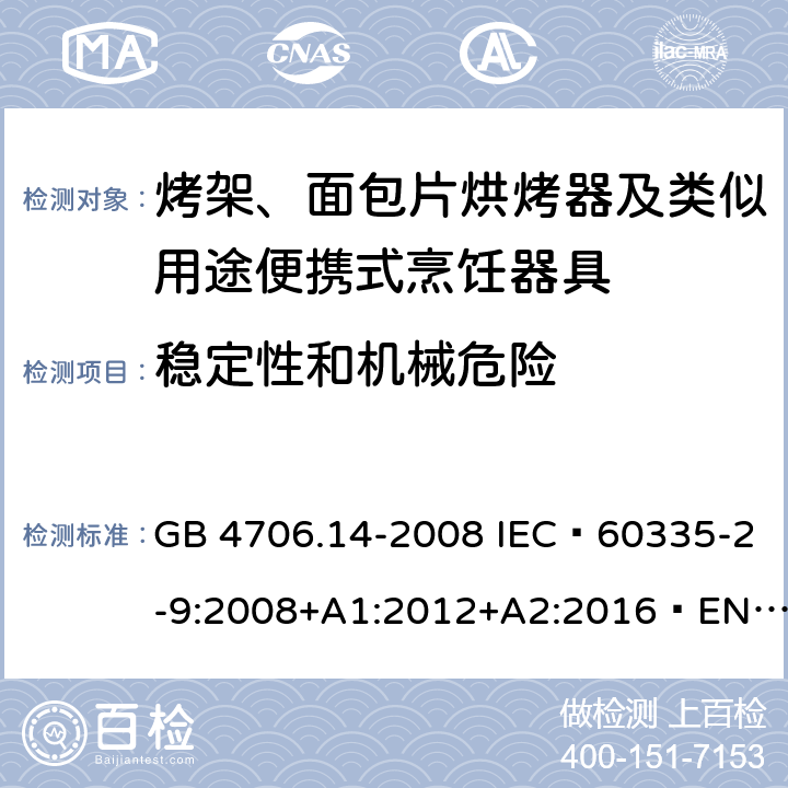 稳定性和机械危险 家用和类似用途电器的安全 烤架、面包片烘烤器及类似用途便携式烹饪器具的特殊要求 GB 4706.14-2008 IEC 60335-2-9:2008+A1:2012+A2:2016 EN 60335-2-9:2003+A1:2004+ A2:2006+A12:2007+A13:2010 AS/NZS 60335.2.9:2014+A1:2015+A2:2016 20