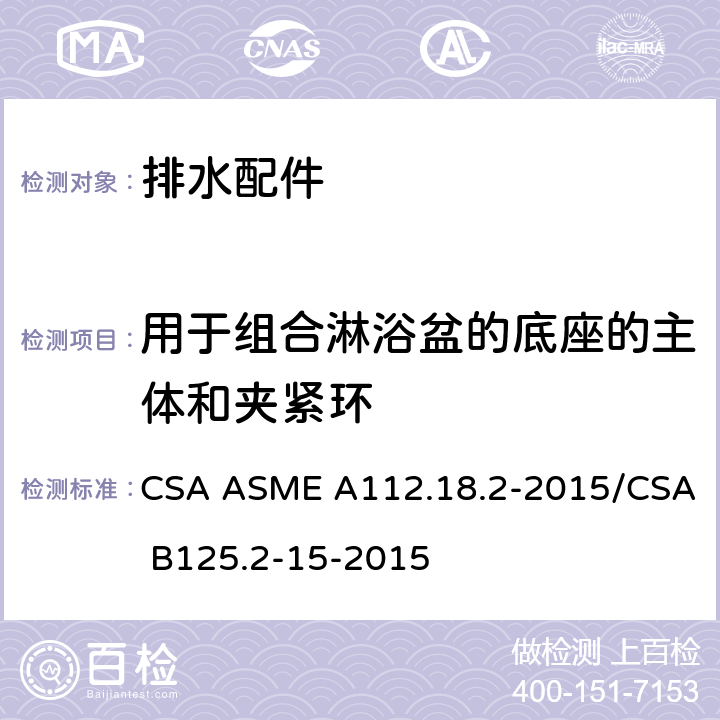 用于组合淋浴盆的底座的主体和夹紧环 CSA ASME A112.18 排水配件 .2-2015/CSA B125.2-15-2015 5.7