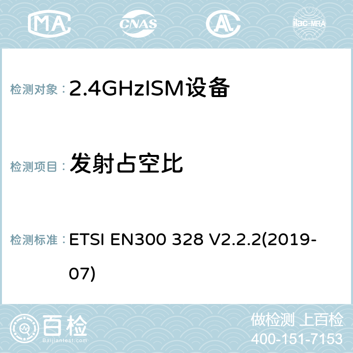 发射占空比 EN 300328V 2.2.2 宽带传输系统;数据传输设备运行在2、4 GHz的ISM波段，使用宽带调制技术;协调标准，涵盖指示2014 /53/ EU第3.2条的基本要求 ETSI EN300 328 V2.2.2(2019-07) Clause 4.3.1.3