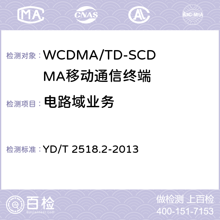 电路域业务 2GHz WCDMA数字蜂窝移动通信网终端设备测试方法（第五阶段） 增强型高速分组接入（HSPA+） 第2部分：网络兼容性测试 YD/T 2518.2-2013 13