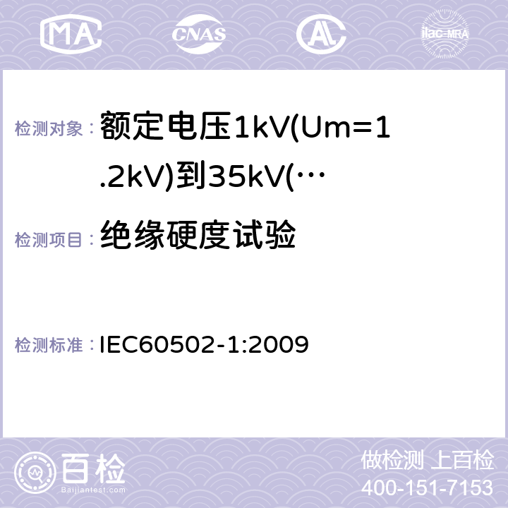 绝缘硬度试验 额定电压1kV(Um=1.2kV)到35kV(Um=40.5kV)挤包绝缘电力电缆及附件第1部分：额定电压1kV(Um=1.2kV)和3kV(Um=3.6kV)电缆 IEC60502-1:2009 18.18