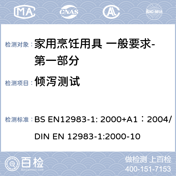 倾泻测试 BS EN12983-1:2000 烹饪用具 炉、炉架上使用的家用烹饪用具 一般要求-第一部分:总体要求 BS EN12983-1: 2000+A1：2004/DIN EN 12983-1:2000-10 9.1