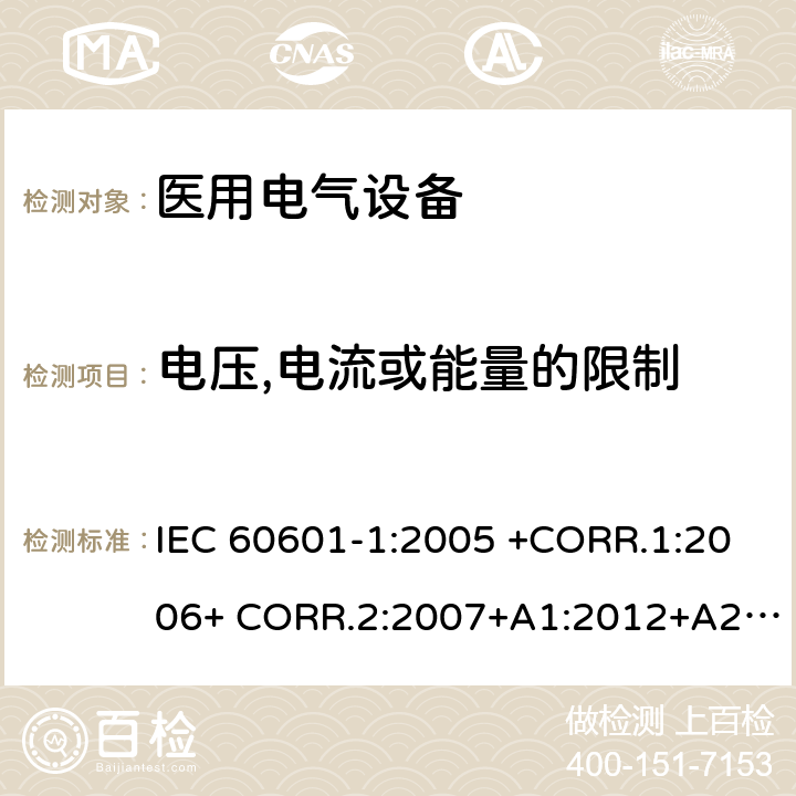 电压,电流或能量的限制 医用电气设备第1部分- 基本安全和基本性能的通用要求 IEC 60601-1:2005 +CORR.1:2006+ CORR.2:2007+A1:2012+A2:2020 EN 60601-1:2006+AC:2010+A1:2013+A12:2014 ANSI/AAMI ES60601-1:2005/(R)2012+A1:2012,C1:2009/(R)2012+A2:2010/(R)2012 8.4.3,8.4.4