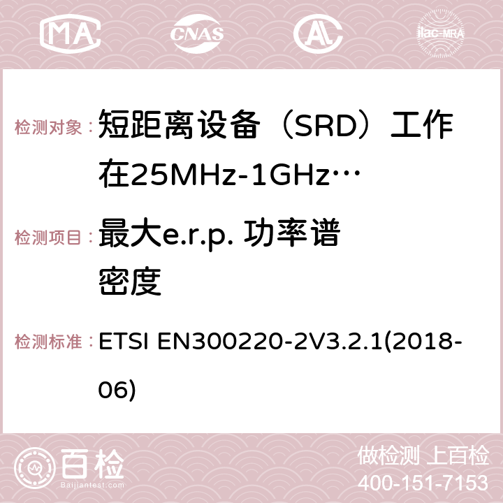 最大e.r.p. 功率谱密度 ETSI EN300220-2 短程设备（SRD）运行在25 MHz至1 000 MHz的频率范围内; V3.2.1(2018-06) 4.3.2