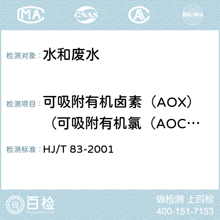 可吸附有机卤素（AOX）（可吸附有机氯（AOCl）、可吸附有机氟（AOF）、可吸附有机溴（AOBr）） HJ/T 83-2001 水质 可吸附有机卤素(AOX)的测定 离子色谱法