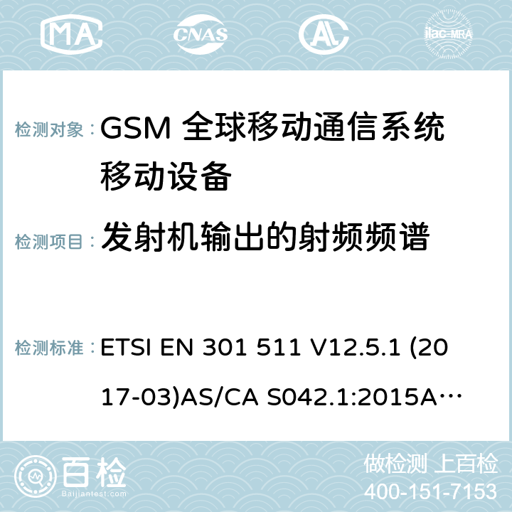 发射机输出的射频频谱 ETSI EN 301 511 （GSM）全球移动通信系统；涵盖RED指令2014/53/EU 第3.2条款下基本要求的协调标准 连接到空中通信网络的要求— 第1部分: 通用要求 连接到空中通信网络的要求— 第3部分: GSM用户设备  V12.5.1 (2017-03)
AS/CA S042.1:2015
AS/CA S042.3:2005 4.2.6