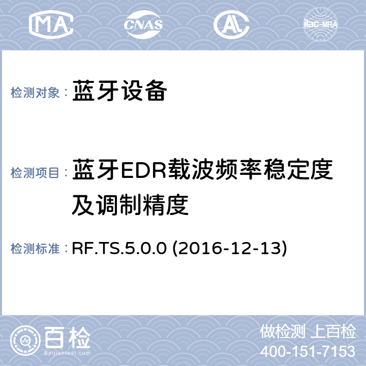 蓝牙EDR载波频率稳定度及调制精度 RF.TS.5.0.0 (2016-12-13) 传统蓝牙射频（RF）测试规范 RF.TS.5.0.0 (2016-12-13) 4.5.11