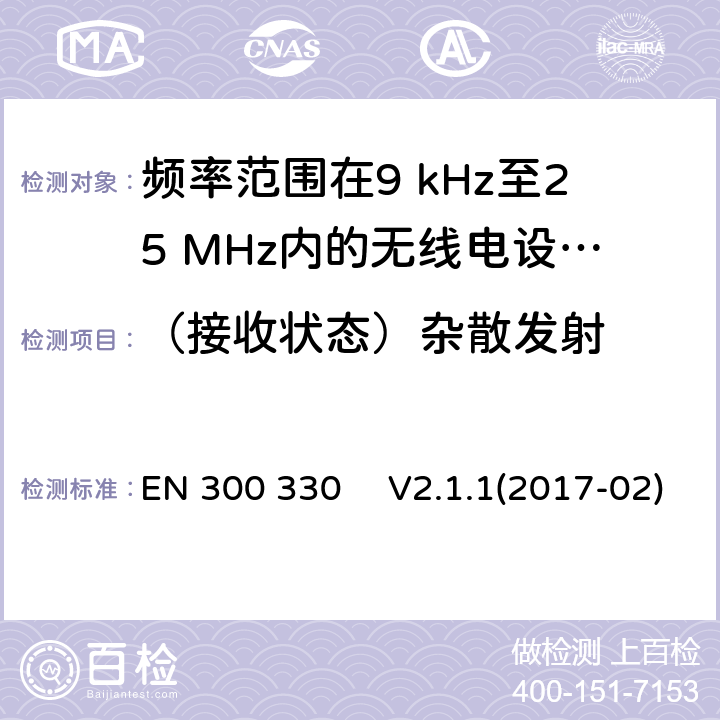 （接收状态）杂散发射 短距离设备（SRD）;频率范围在9 kHz至25 MHz内的无线电设备和频率范围在9KHz至30MHz的感应环路系统;协调标准，涵盖指令2014/53 / EU第3.2条的基本要求 EN 300 330 　V2.1.1(2017-02)