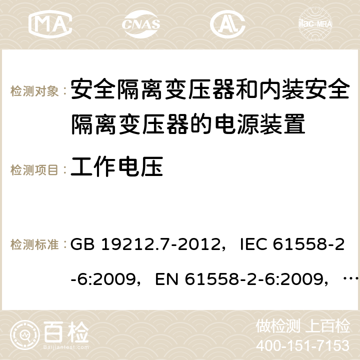 工作电压 电源电压为1100V及以下的变压器、电抗器、电源装置和类似产品的安全
第7部分：安全隔离变压器和内装安全隔离变压器的电源装置的特殊要求和试验 GB 19212.7-2012，IEC 61558-2-6:2009，EN 61558-2-6:2009，AS/NZS 61558.2.6:2009 + A1:2012 26.1