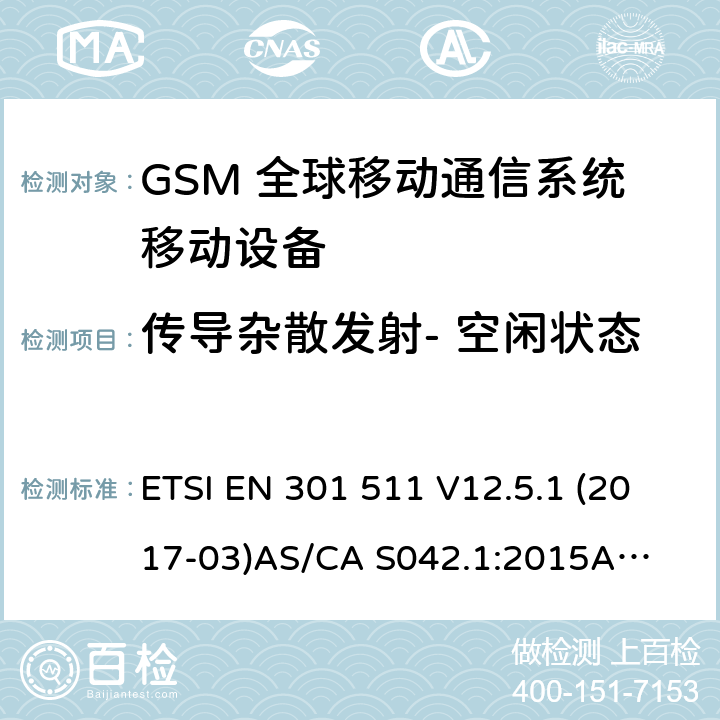 传导杂散发射- 空闲状态 ETSI EN 301 511 （GSM）全球移动通信系统；涵盖RED指令2014/53/EU 第3.2条款下基本要求的协调标准 连接到空中通信网络的要求— 第1部分: 通用要求 连接到空中通信网络的要求— 第3部分: GSM用户设备  V12.5.1 (2017-03)
AS/CA S042.1:2015
AS/CA S042.3:2005 4.2.13