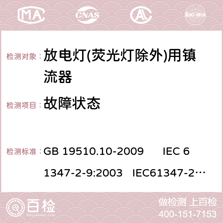 故障状态 灯的控制装置 第10部分：放电灯（荧光等除外） 用镇流器的特殊要求 GB 19510.10-2009 IEC 61347-2-9:2003 IEC61347-2-9-am1:2003-09;Ed.1.1:2003-11;-am2:2006-06
AS/NZS 61347.2.9:2004 16