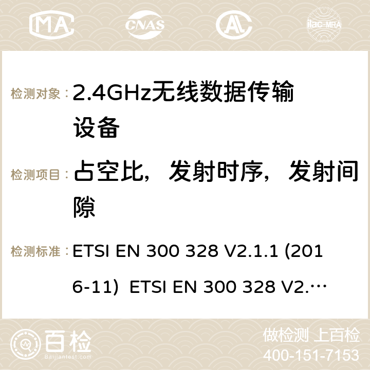 占空比，发射时序，发射间隙 电磁兼容和无线电频谱事件；宽带传输系统；工作在2.4 GHz ISM频段和使用宽带调制技术的数字传输系统；涵盖RED指令2014/53/EU 第3.2条款下基本要求的协调标准 ETSI EN 300 328 V2.1.1 (2016-11) ETSI EN 300 328 V2.2.2 (2019-07) 5.4.2