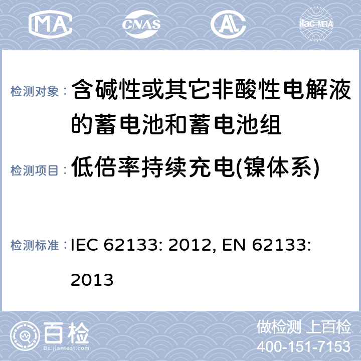 低倍率持续充电(镍体系) 含碱性或其它非酸性电解液的蓄电池和蓄电池组.便携式密封蓄电池和蓄电池组的安全要求 IEC 62133: 2012, EN 62133: 2013 7.2.1