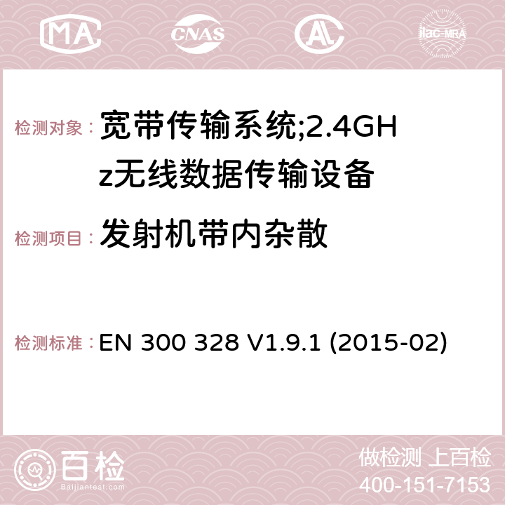 发射机带内杂散 "电磁兼容性及无线电频谱标准（ERM）;宽带传输系统;工作频带为ISM 2.4GHz、使用扩频调制技术数据传输设备;含R&TTE指令第3.10条项下主要要求的EN协调标准 EN 300 328 V1.9.1 (2015-02) 4.3.1.10, 4.3.2.9