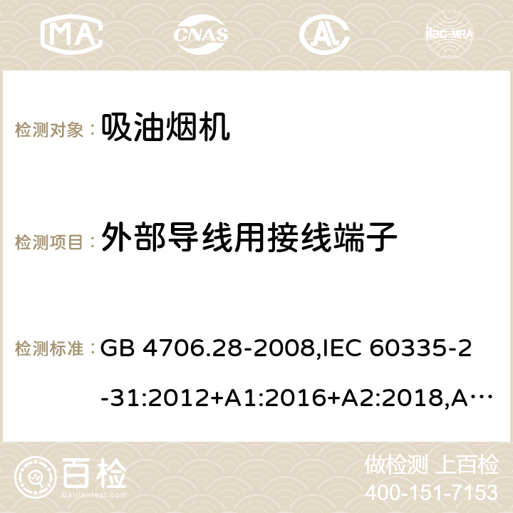 外部导线用接线端子 家用和类似用途电器的安全 第2-31部分：吸油烟机的特殊要求 GB 4706.28-2008,IEC 60335-2-31:2012+A1:2016+A2:2018,AS/NZS 60335.2.31:2004+A1:2006+A2:2007+A3:2009+A4:2010,AS/NZS 60335.2.31:2013+A1:2015+A2:2017+A3:2019,EN 60335-2-31:2014 26