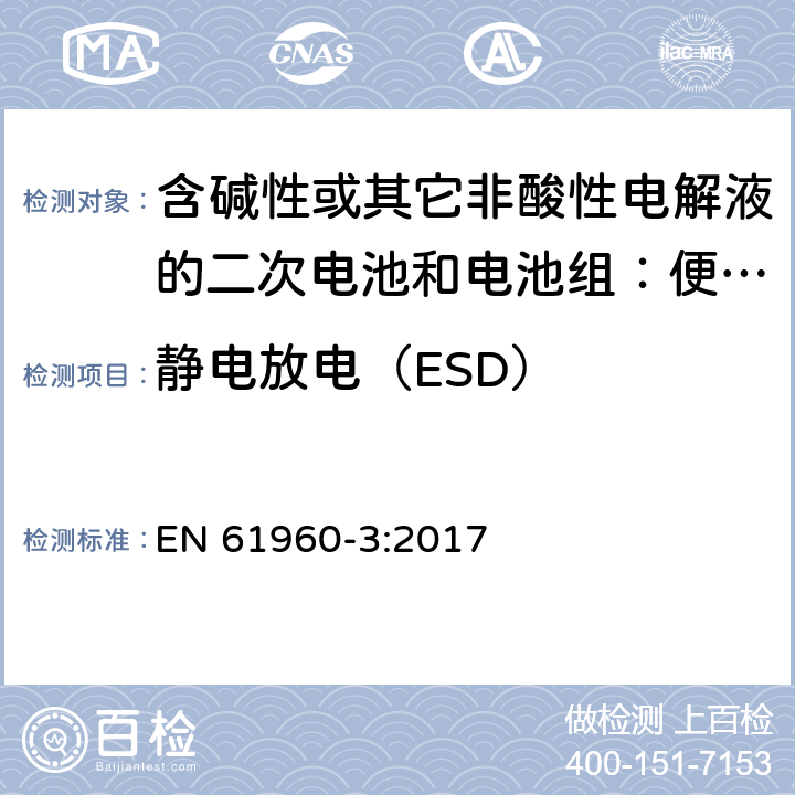 静电放电（ESD） 含碱性或其它非酸性电解液的二次电池和电池组：便携式设备用二次锂电池和电池组 第3部分 方形和圆柱形锂二次电池，以及由它们组成的电池组 EN 61960-3:2017 7.8