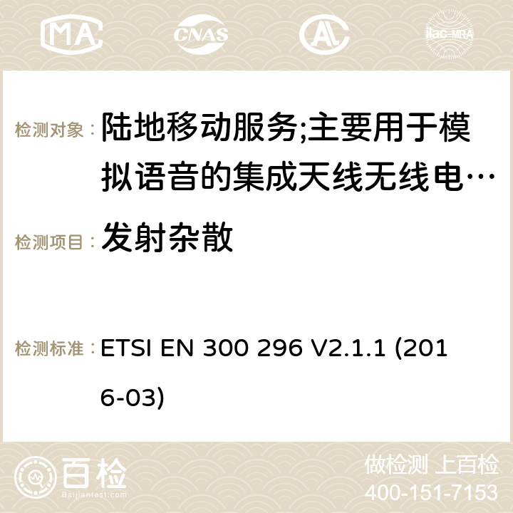 发射杂散 陆地移动服务;使用主要用于模拟语音的集成天线的无线电设备;涵盖2014/53/EU指令第3.2条基本要求的协调标准 ETSI EN 300 296 V2.1.1 (2016-03) 7.5