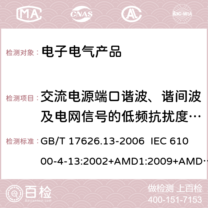 交流电源端口谐波、谐间波及电网信号的低频抗扰度试验 电磁兼容 试验和测量技术 交流电源端口谐波、谐间波及电网信号的低频抗扰度试验 GB/T 17626.13-2006 IEC 61000-4-13:2002+AMD1:2009+AMD2:2015 EN 61000-4-13:2002+AMD1:2009+AMD2:2016