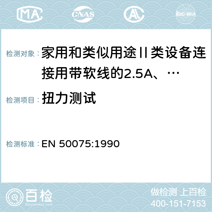 扭力测试 家用和类似用途Ⅱ类设备连接用带软线的2.5A、250V不可再连接的两相扁插销规范 EN 50075:1990 12.2