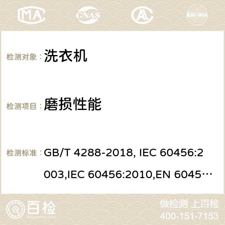 磨损性能 家用和类似用途电动洗衣机 GB/T 4288-2018, IEC 60456:2003,IEC 60456:2010,EN 60456:2011+AC:2011,EN 60456:2016+A11:2020,JS EN 60456:2012,UAE.S IEC 60456:2010,TCVN 8526:2013 ,HJBZ017-1997 6.8