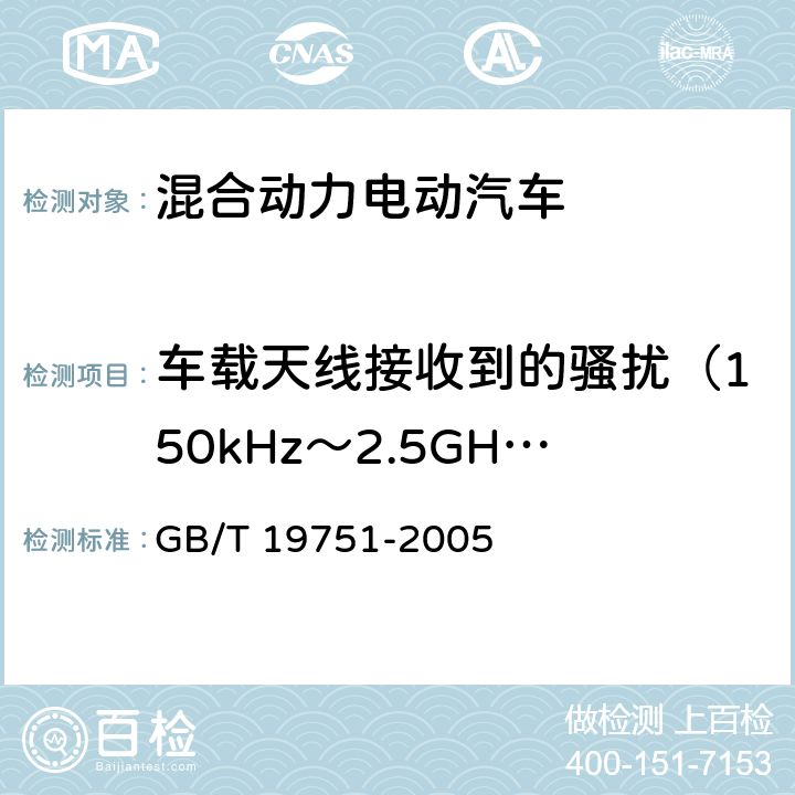 车载天线接收到的骚扰（150kHz～2.5GHz） GB/T 19751-2005 混合动力电动汽车安全要求(附第2号修改单)