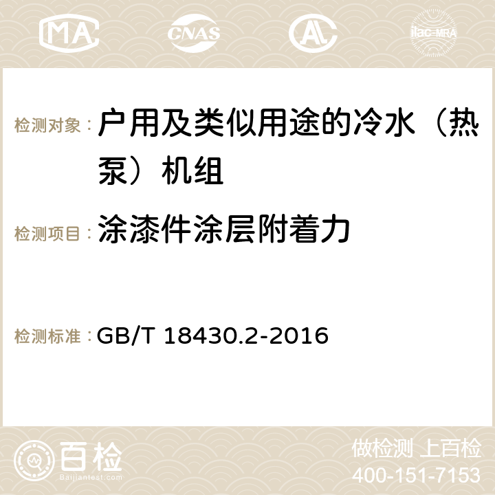 涂漆件涂层附着力 蒸气压缩循环冷水（热泵）机组 第2部分:户用及类似用途的冷水（热泵）机组 GB/T 18430.2-2016 6.3.9