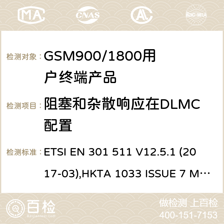 阻塞和杂散响应在DLMC配置 1999/5/EC 全球无线通信系统(GSM)涉及R&TTE导则第3.2章下的必要要求的工作在GSM 900 和GSM 1800频段内的移动台协调标准() ETSI EN 301 511 V12.5.1 (2017-03),HKTA 1033 ISSUE 7 MARCH 2012 4.2.27