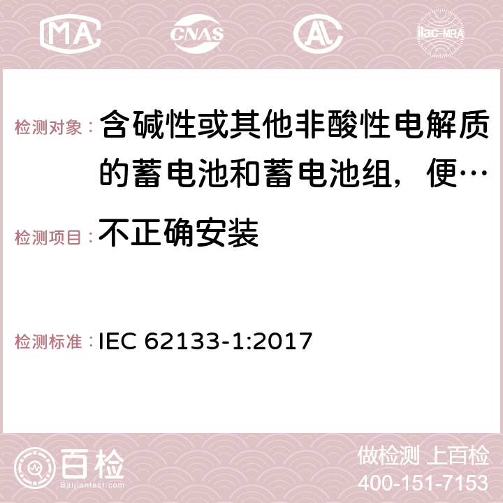 不正确安装 含碱性或其他非酸性电解质的蓄电池和蓄电池组，便携式设备用密封蓄电池和蓄电池安全要求 第1部分：镍系 IEC 62133-1:2017 7.3.1