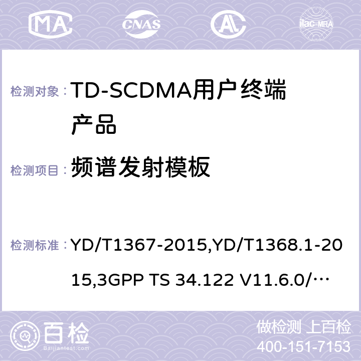 频谱发射模板 《2GHz TD-SCDMA 数字蜂窝移动通信网终端设备技术要求》,《2GHz TD-SCDMA 数字蜂窝移动通信网终端设备测试方法 第一部分：基本功能、业务和性能测试》,《3GPP技术规范组无线接入网 终端一致性规范 无线收发（TDD）》 YD/T1367-2015,YD/T1368.1-2015,3GPP TS 34.122 V11.6.0/3GPP TS 34.122 V11.13.0 8.3.5.2,7.2.12,5.5.2.1