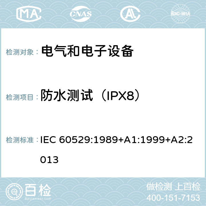 防水测试（IPX8） 外壳防护等级（IP代码） IEC 60529:1989+A1:1999+A2:2013 14.1