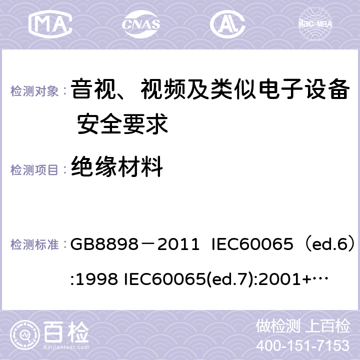 绝缘材料 音视、视频及类似电子设备安全要求 GB8898－2011 IEC60065（ed.6）:1998 IEC60065(ed.7):2001+A1:2005+A2：2010 IEC 60065（ed.7.2）:2011 EN60065：2002+A1:2006+A11：2008+A12:2011 §8.8