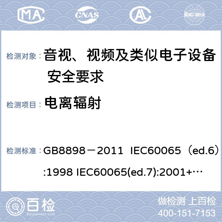 电离辐射 音视、视频及类似电子设备安全要求 GB8898－2011 IEC60065（ed.6）:1998 IEC60065(ed.7):2001+A1:2005+A2：2010 IEC 60065（ed.7.2）:2011 EN60065：2002+A1:2006+A11：2008+A12:2011 §6.1