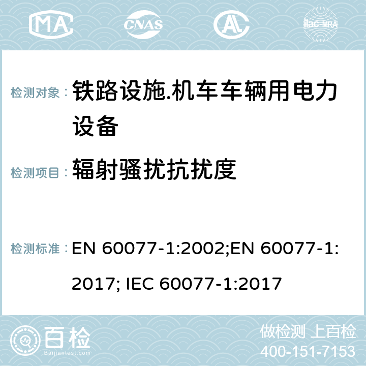 辐射骚扰抗扰度 EN 60077-1:2002 铁路设施.机车车辆用电力设备.第1部分：一般服务条件和一般规则 ;EN 60077-1:2017; IEC 60077-1:2017 8.2.4