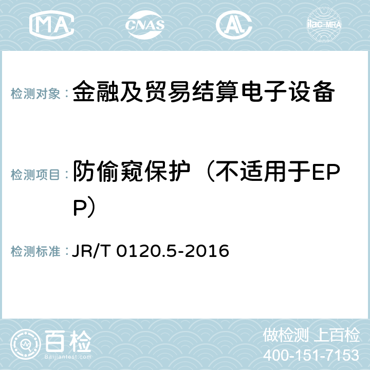 防偷窥保护（不适用于EPP） JR/T 0120.5-2016 银行卡受理终端安全规范 第5部分：PIN输入设备