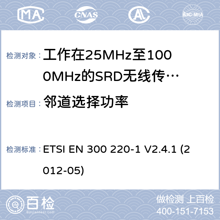 邻道选择功率 电磁兼容和射频频谱特性规范：短距离设备（SRD）；频率范围从25MHz至1000MHz，最大发射功率小于500mW的无线设备. 第1部分：技术特性和测量方法 ETSI EN 300 220-1 V2.4.1 (2012-05) 7.6