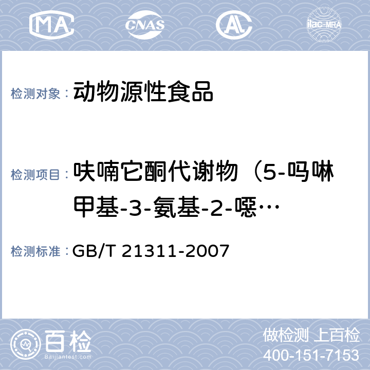 呋喃它酮代谢物（5-吗啉甲基-3-氨基-2-噁唑烷基酮） 动物源性食品中硝基呋喃类药物代谢物残留量检测方法 高效液相色谱/串联质谱法GB/T 21311-2007