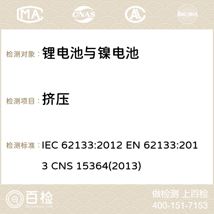 挤压 碱性或其它非酸性电解质二次电池和电池组——便携式和便携式装置用密封式二次电池和电池组 IEC 62133:2012 EN 62133:2013 CNS 15364(2013) 7.3.6；
8.3.5