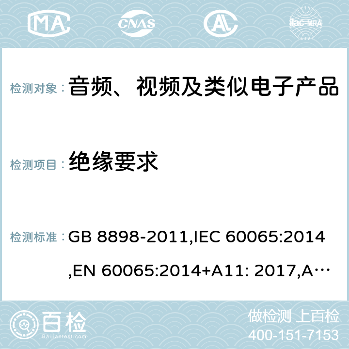 绝缘要求 音频、视频及类似电子设备　安全要求 GB 8898-2011,IEC 60065:2014,EN 60065:2014+A11: 2017,AS/NZS 60065:2012 10