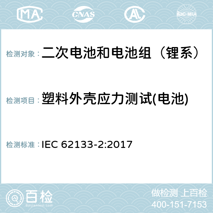 塑料外壳应力测试(电池) 含碱性或其它非酸性电解质的二次电池和电池组-便携式密封二次锂电池和电池组的安全性要求第2部分：锂系统 IEC 62133-2:2017 7.2.2