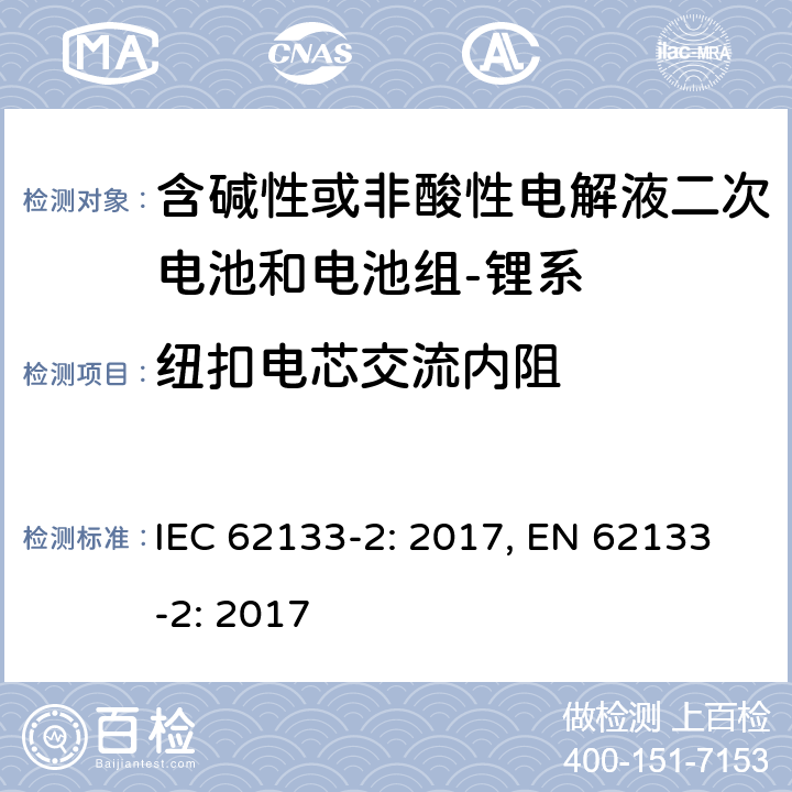 纽扣电芯交流内阻 含碱性或其它非酸性电解质的蓄电池和蓄电池组-便携式密封蓄电池和蓄电池组-第二部分：锂系 IEC 62133-2: 2017, EN 62133-2: 2017 D.2