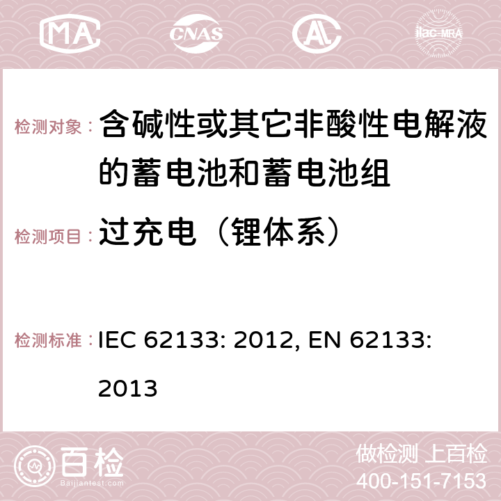 过充电（锂体系） 含碱性或其它非酸性电解液的蓄电池和蓄电池组.便携式密封蓄电池和蓄电池组的安全要求 IEC 62133: 2012, EN 62133: 2013 8.3.6