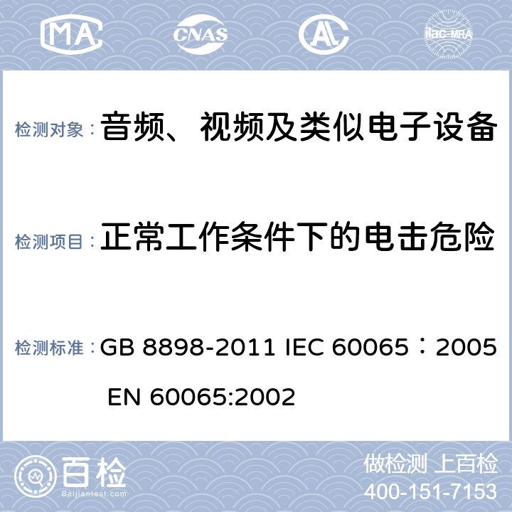 正常工作条件下的电击危险 音频、视频及类似电子设备安全要求 GB 8898-2011 IEC 60065：2005 EN 60065:2002 9